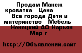 Продам Манеж кроватка › Цена ­ 2 000 - Все города Дети и материнство » Мебель   . Ненецкий АО,Нарьян-Мар г.